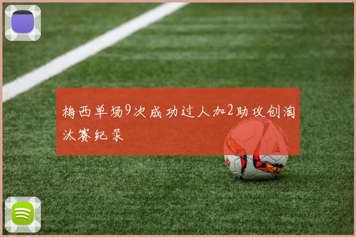 梅西单场9次成功过人加2助攻创淘汰赛纪录