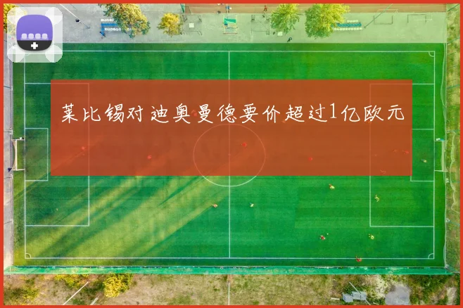 莱比锡对迪奥曼德要价超过1亿欧元